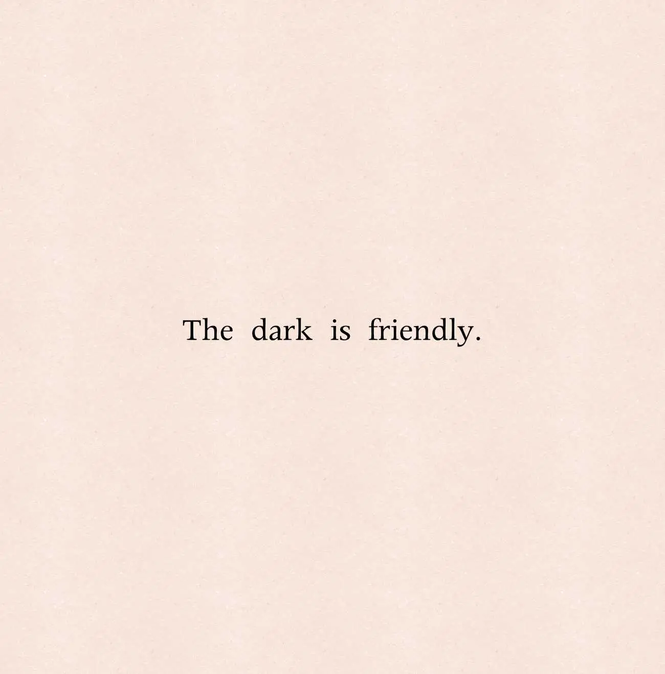 The Dark is Friendly